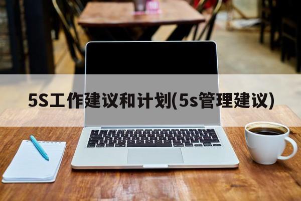 5S工作建议和计划(5s管理建议)